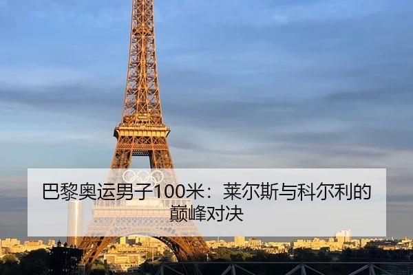 巴黎奥运男子100米：莱尔斯与科尔利的巅峰对决