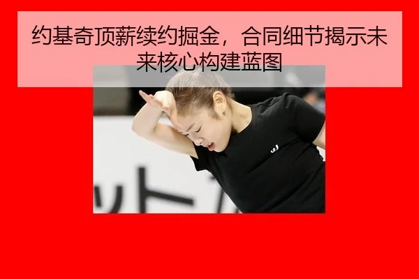 约基奇顶薪续约掘金，合同细节揭示未来核心构建蓝图