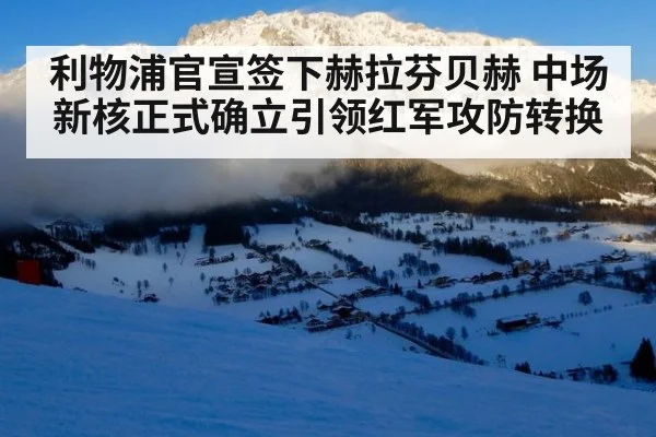 利物浦官宣签下赫拉芬贝赫 中场新核正式确立引领红军攻防转换