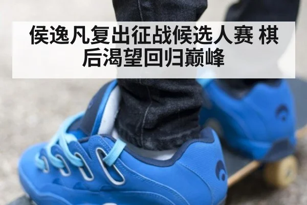 侯逸凡复出征战候选人赛 棋后渴望回归巅峰