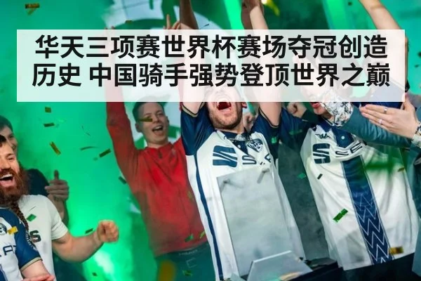 华天三项赛世界杯赛场夺冠创造历史 中国骑手强势登顶世界之巅