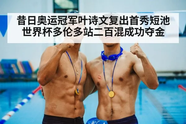 昔日奥运冠军叶诗文复出首秀短池世界杯多伦多站二百混成功夺金